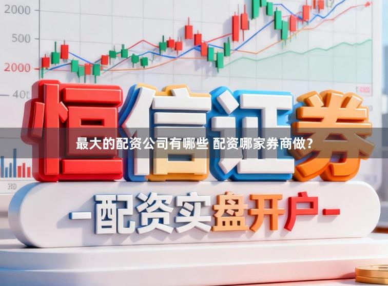 最大的配资公司有哪些 配资哪家券商做？
