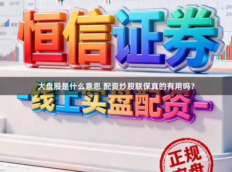 大盘股是什么意思 配资炒股联保真的有用吗？