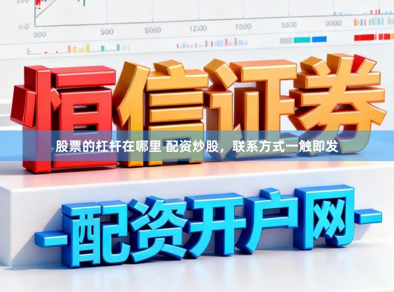 股票的杠杆在哪里 配资炒股，联系方式一触即发