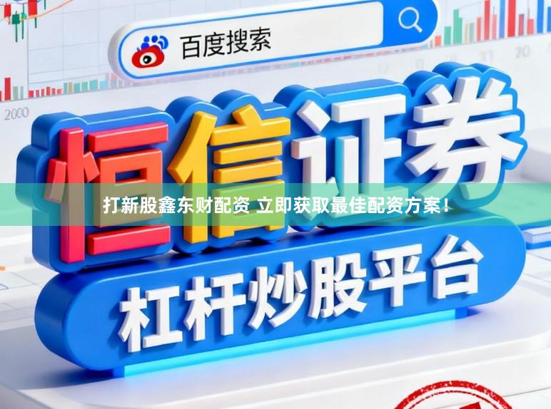 打新股鑫东财配资 立即获取最佳配资方案!