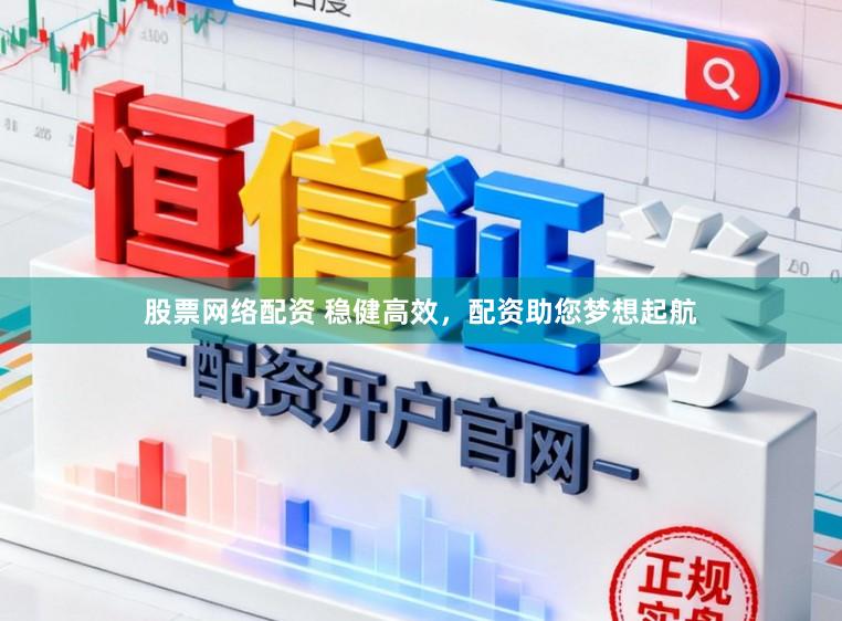 股票网络配资 稳健高效，配资助您梦想起航