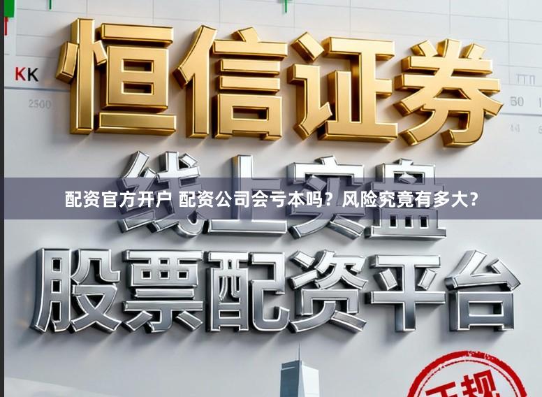 配资官方开户 配资公司会亏本吗?风险究竟有多大?
