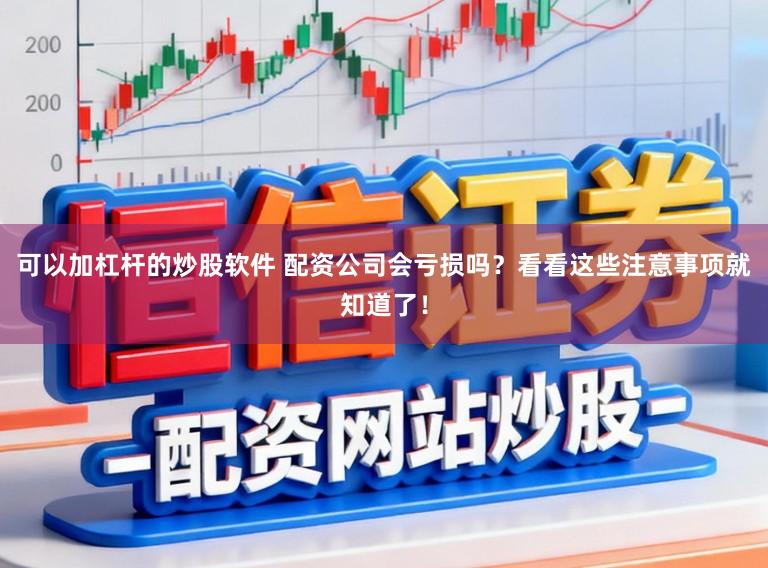 可以加杠杆的炒股软件 配资公司会亏损吗？看看这些注意事项就知道了！