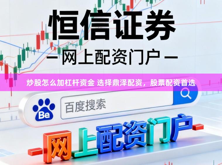 炒股怎么加杠杆资金 选择鼎泽配资，股票配资首选