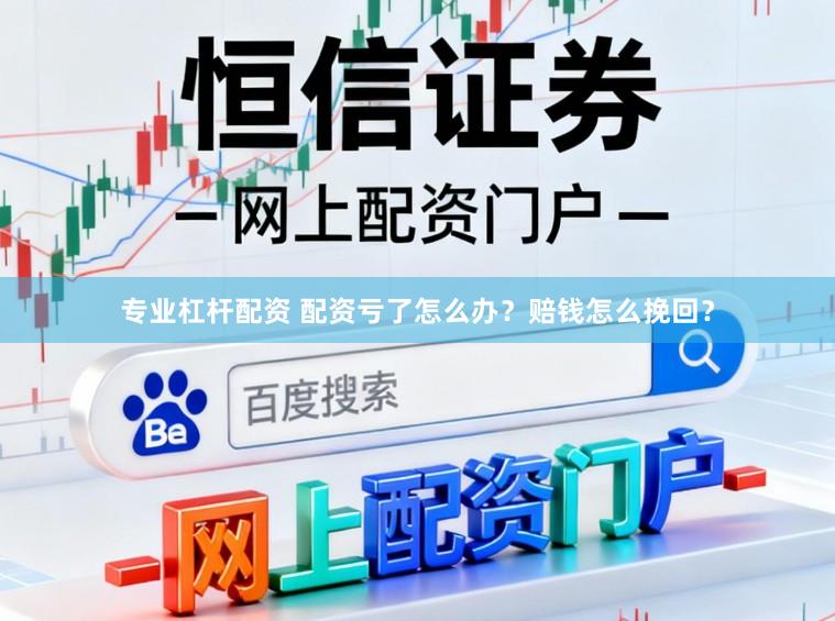 专业杠杆配资 配资亏了怎么办？赔钱怎么挽回？