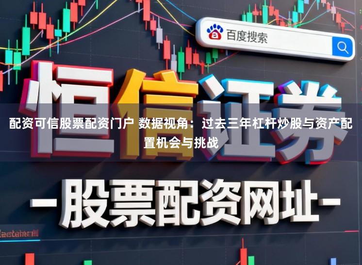 配资可信股票配资门户 数据视角：过去三年杠杆炒股与资产配置机会与挑战