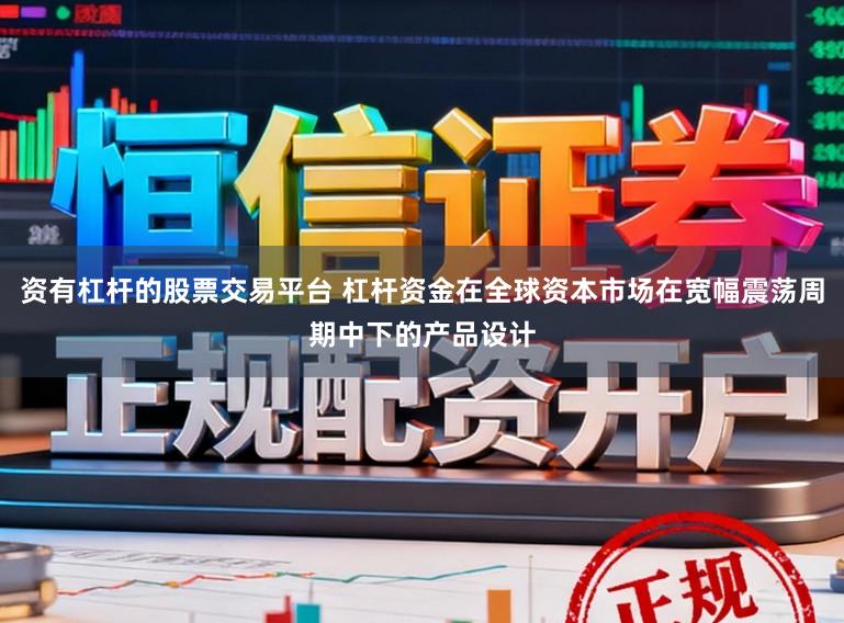 资有杠杆的股票交易平台 杠杆资金在全球资本市场在宽幅震荡周期中下的产品设计