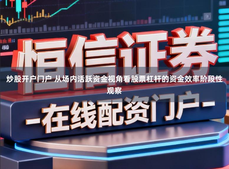 炒股开户门户 从场内活跃资金视角看股票杠杆的资金效率阶段性观察