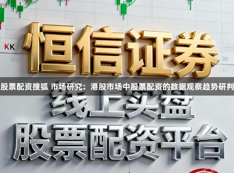 股票配资搜狐 市场研究：港股市场中股票配资的数据观察趋势研判