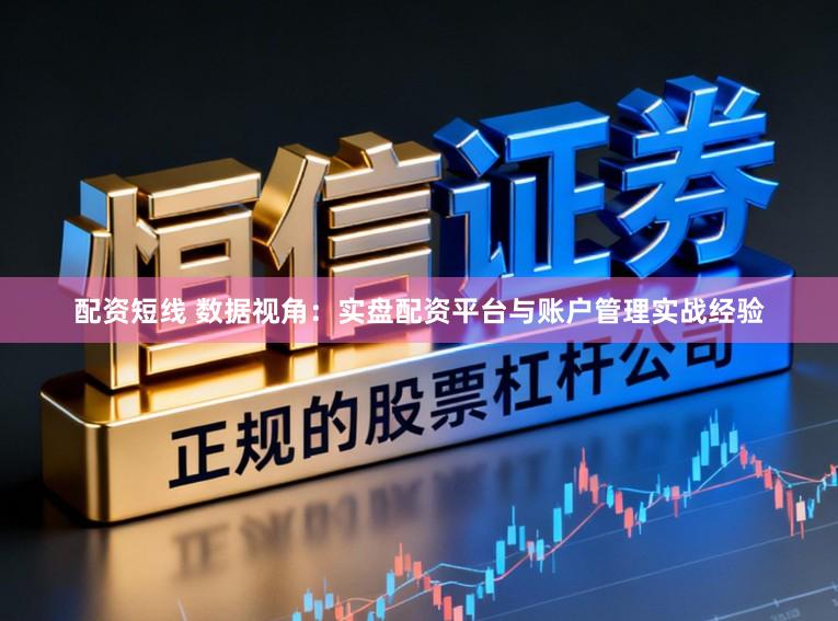 配资短线 数据视角：实盘配资平台与账户管理实战经验