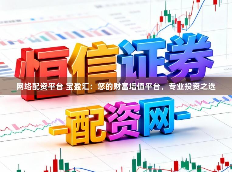 网络配资平台 宝盈汇：您的财富增值平台，专业投资之选