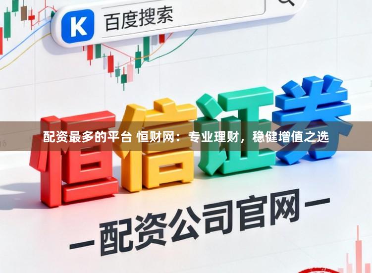 配资最多的平台 恒财网：专业理财，稳健增值之选