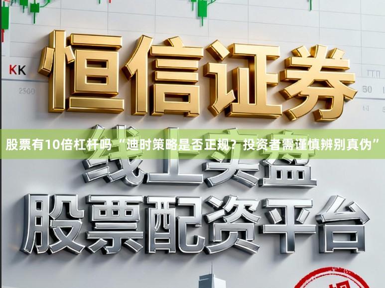 股票有10倍杠杆吗 “迪时策略是否正规？投资者需谨慎辨别真伪”