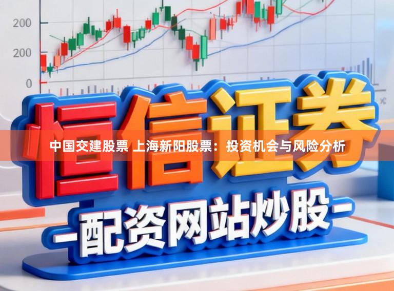 中国交建股票 上海新阳股票：投资机会与风险分析