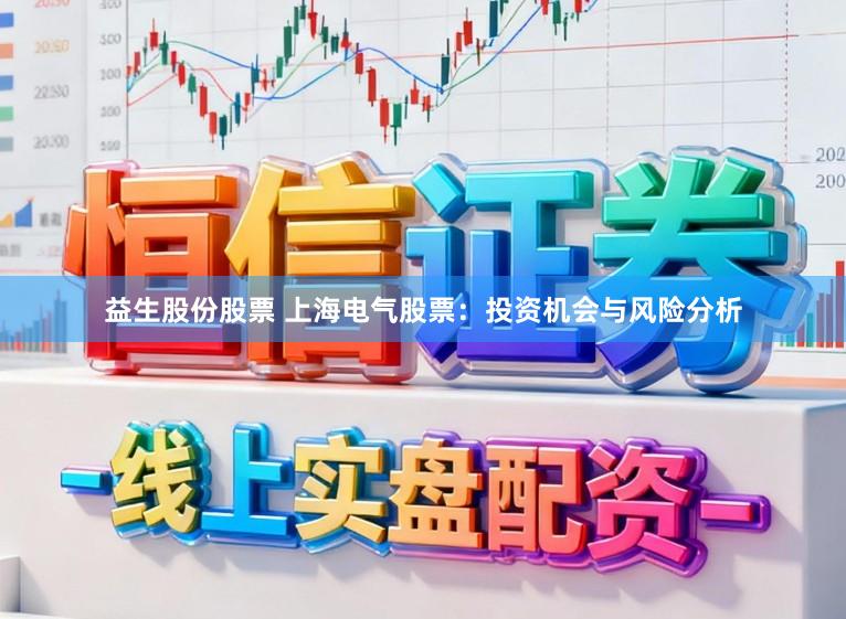 益生股份股票 上海电气股票：投资机会与风险分析
