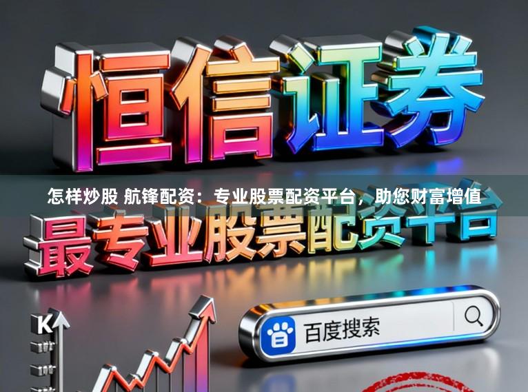 怎样炒股 航锋配资：专业股票配资平台，助您财富增值