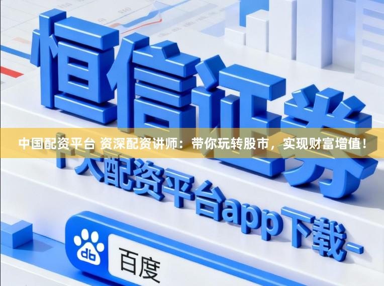 中国配资平台 资深配资讲师：带你玩转股市，实现财富增值！