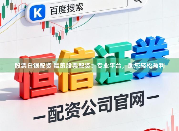 股票白银配资 赢策股票配资：专业平台，助您轻松盈利