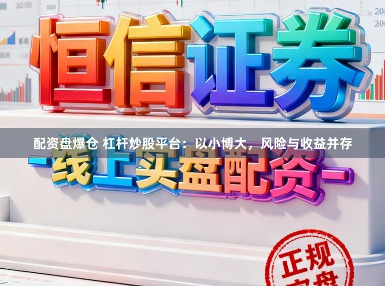 配资盘爆仓 杠杆炒股平台：以小博大，风险与收益并存