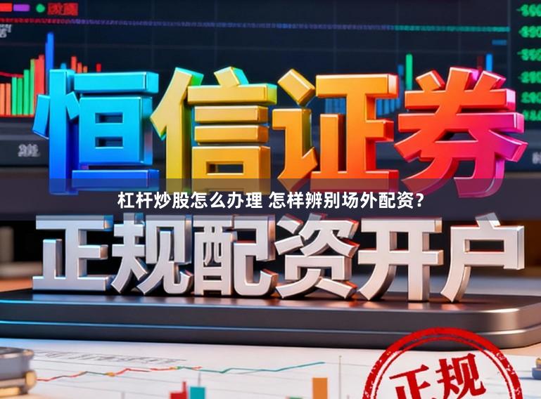 杠杆炒股怎么办理 怎样辨别场外配资？