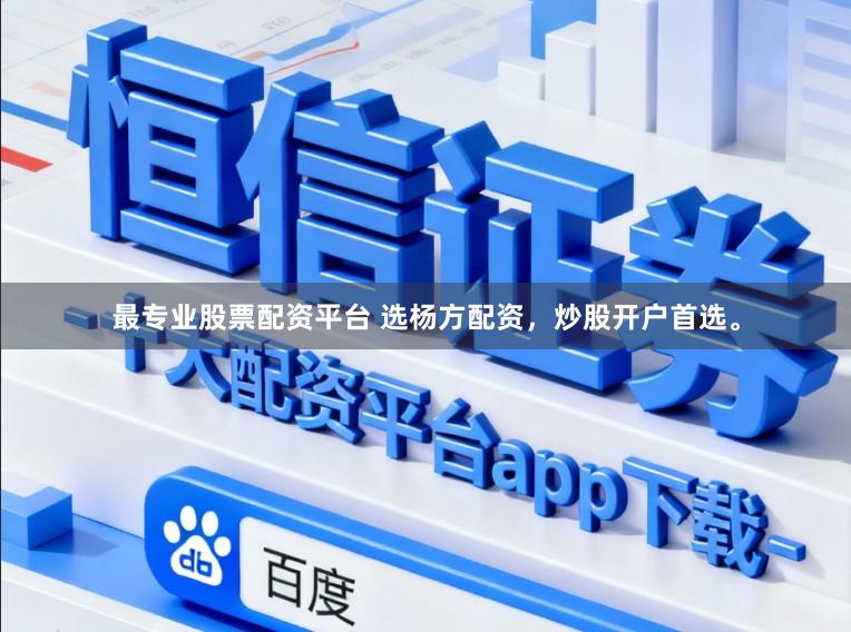 最专业股票配资平台 选杨方配资，炒股开户首选。