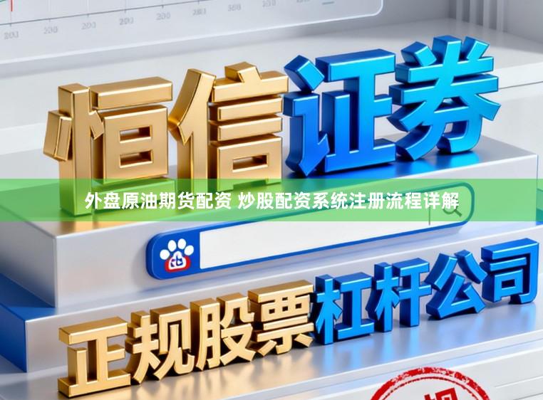外盘原油期货配资 炒股配资系统注册流程详解