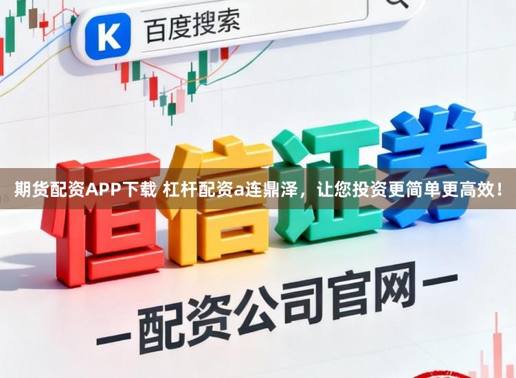 期货配资APP下载 杠杆配资a连鼎泽，让您投资更简单更高效！
