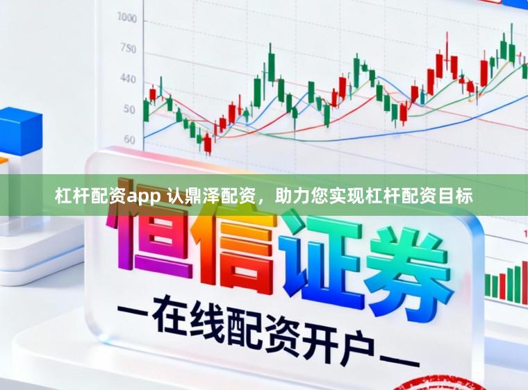 杠杆配资app 认鼎泽配资，助力您实现杠杆配资目标