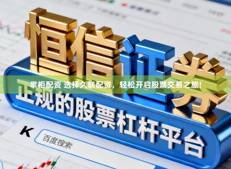 掌柜配资 选择久联配资，轻松开启股票交易之旅!