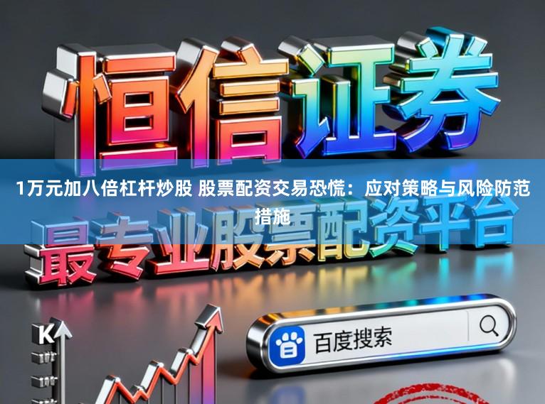 1万元加八倍杠杆炒股 股票配资交易恐慌：应对策略与风险防范措施