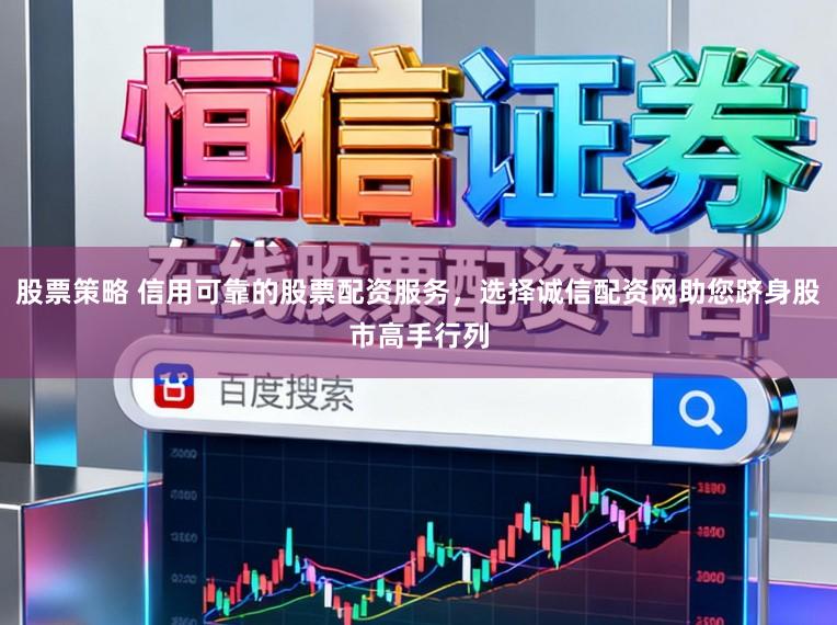 股票策略 信用可靠的股票配资服务,选择诚信配资网助您跻身股市高手行列