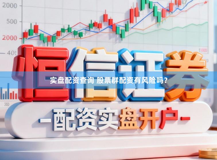 实盘配资查询 股票群配资有风险吗？