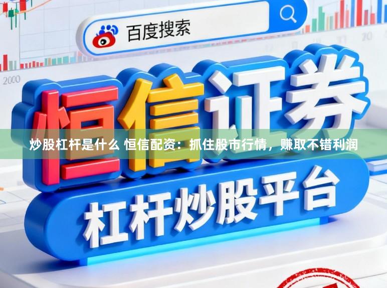 炒股杠杆是什么 恒信配资：抓住股市行情，赚取不错利润