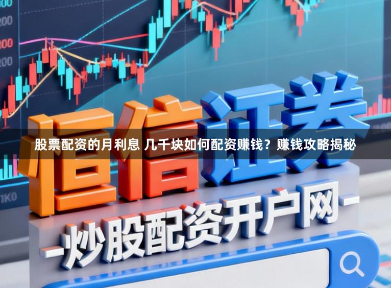 股票配资的月利息 几千块如何配资赚钱？赚钱攻略揭秘