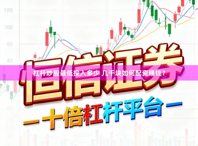 杠杆炒股最低投入多少 几千块如何配资赚钱？