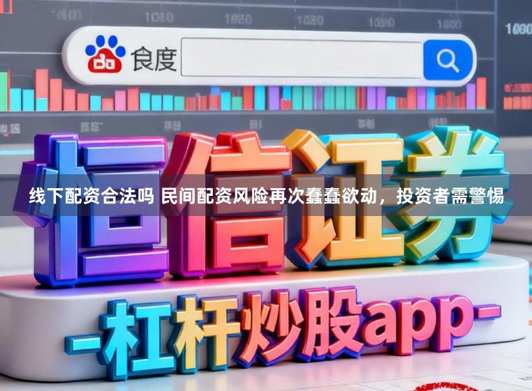 线下配资合法吗 民间配资风险再次蠢蠢欲动，投资者需警惕
