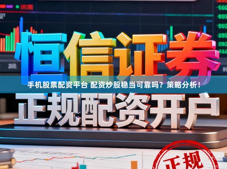 手机股票配资平台 配资炒股稳当可靠吗？策略分析！
