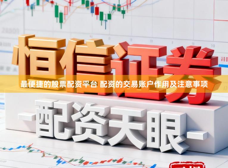 最便捷的股票配资平台 配资的交易账户作用及注意事项