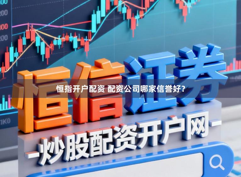 恒指开户配资 配资公司哪家信誉好？