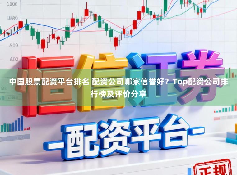 中国股票配资平台排名 配资公司哪家信誉好？Top配资公司排行榜及评价分享