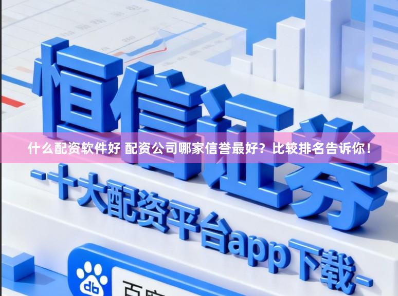 什么配资软件好 配资公司哪家信誉最好？比较排名告诉你！