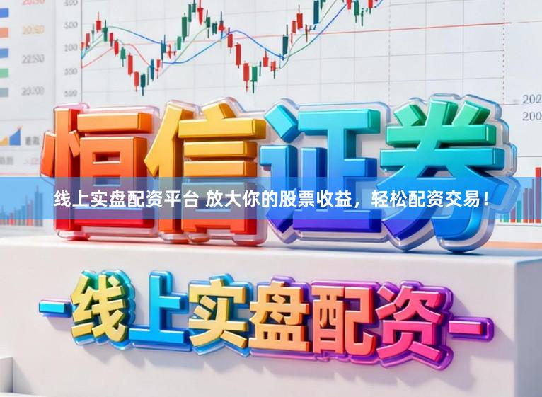 线上实盘配资平台 放大你的股票收益，轻松配资交易！