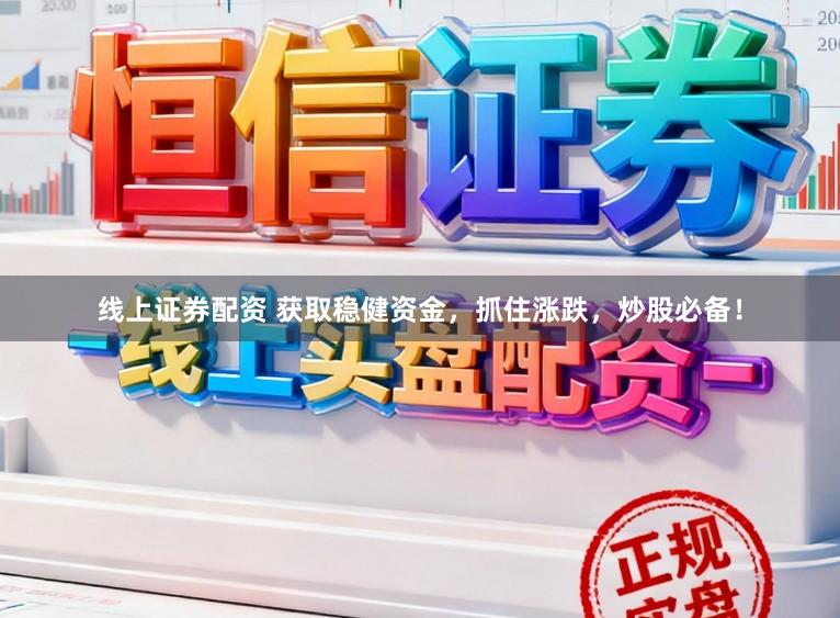 线上证券配资 获取稳健资金，抓住涨跌，炒股必备！