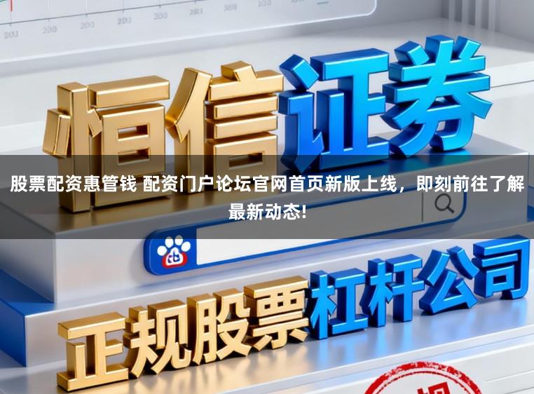 股票配资惠管钱 配资门户论坛官网首页新版上线，即刻前往了解最新动态!
