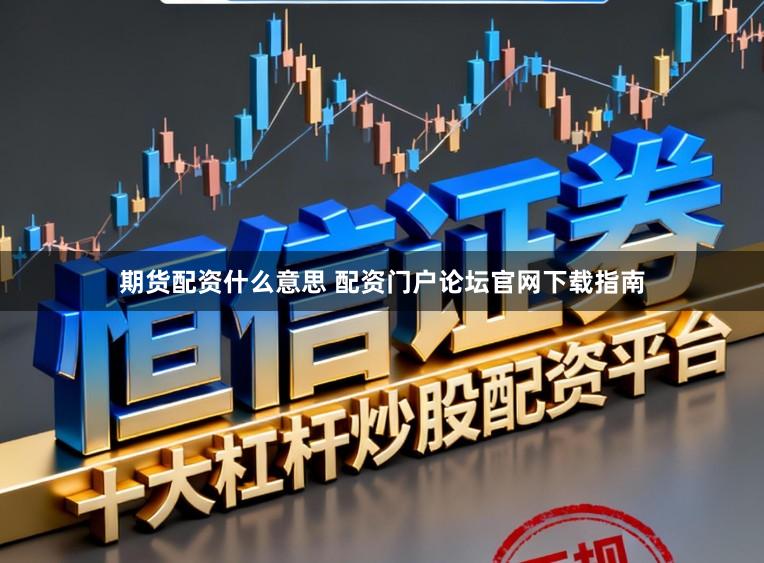 期货配资什么意思 配资门户论坛官网下载指南