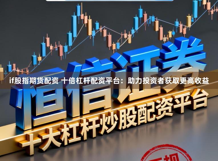 if股指期货配资 十倍杠杆配资平台：助力投资者获取更高收益