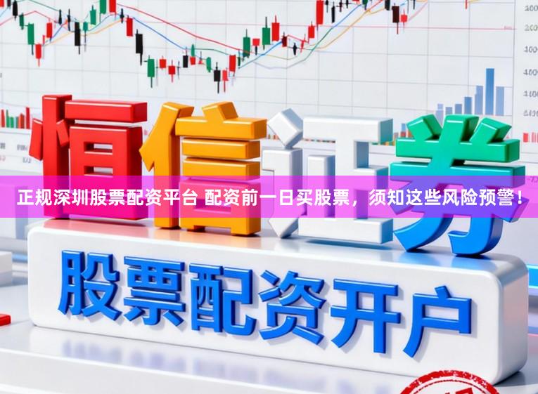 正规深圳股票配资平台 配资前一日买股票，须知这些风险预警！