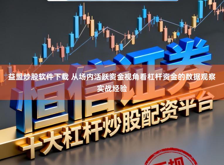 益盟炒股软件下载 从场内活跃资金视角看杠杆资金的数据观察实战经验