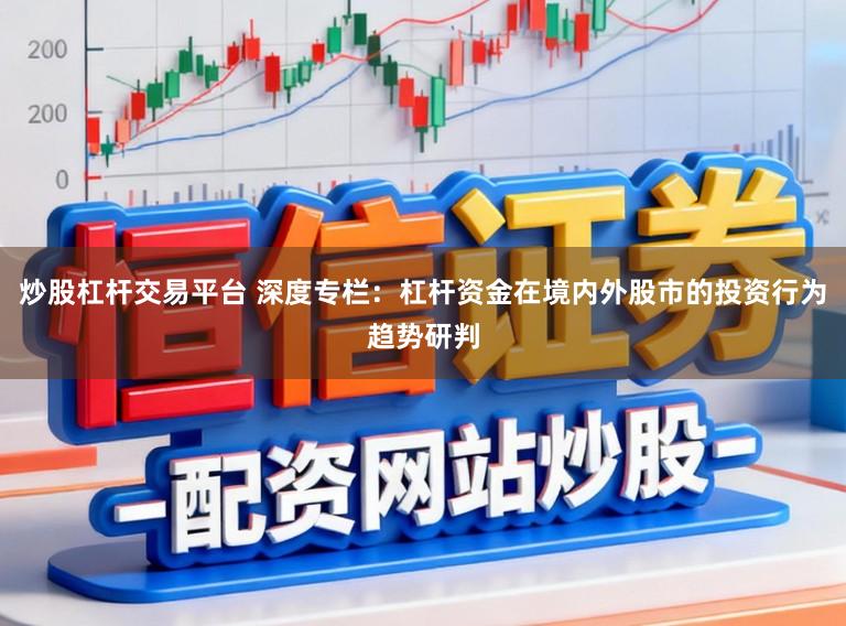 炒股杠杆交易平台 深度专栏：杠杆资金在境内外股市的投资行为趋势研判