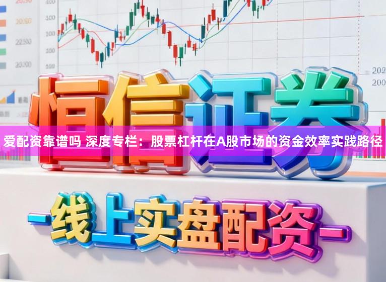 爱配资靠谱吗 深度专栏：股票杠杆在A股市场的资金效率实践路径